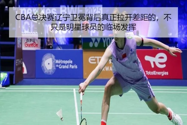 CBA总决赛辽宁卫冕背后真正拉开差距的，不只是明星球员的临场发挥
